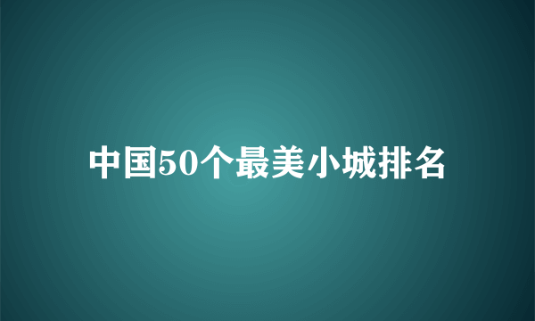 中国50个最美小城排名