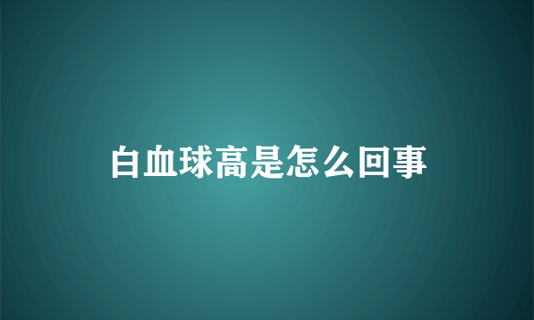 白血球高是怎么回事