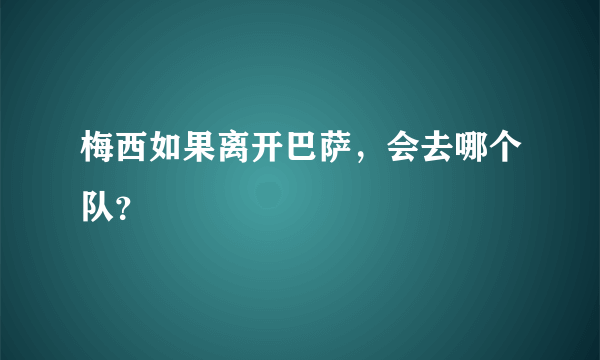 梅西如果离开巴萨，会去哪个队？