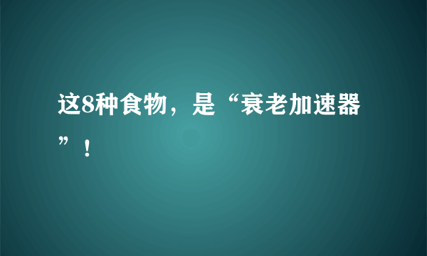 这8种食物，是“衰老加速器”！