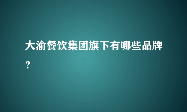 大渝餐饮集团旗下有哪些品牌？