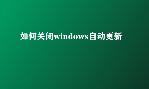 如何关闭windows自动更新