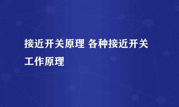 接近开关原理 各种接近开关工作原理