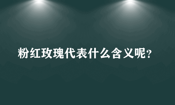 粉红玫瑰代表什么含义呢？