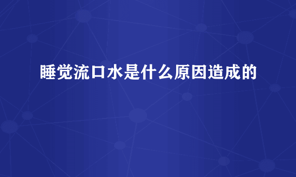 睡觉流口水是什么原因造成的