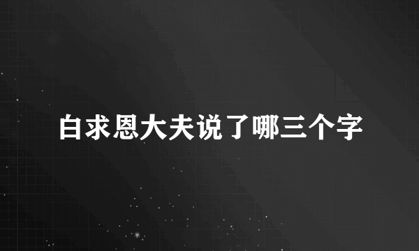 白求恩大夫说了哪三个字