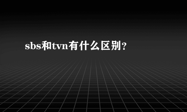 sbs和tvn有什么区别？