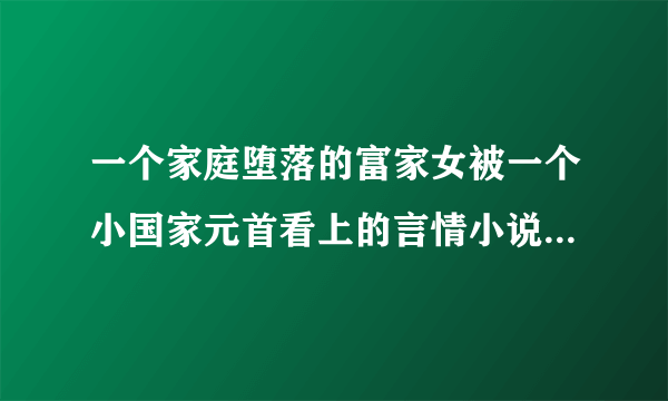 一个家庭堕落的富家女被一个小国家元首看上的言情小说，求书名。