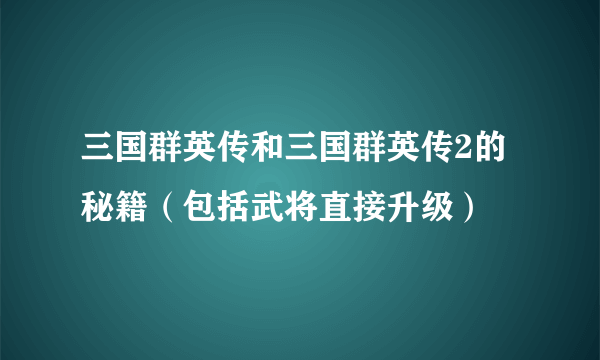 三国群英传和三国群英传2的秘籍（包括武将直接升级）