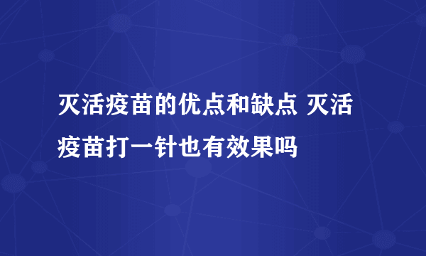 灭活疫苗的优点和缺点 灭活疫苗打一针也有效果吗