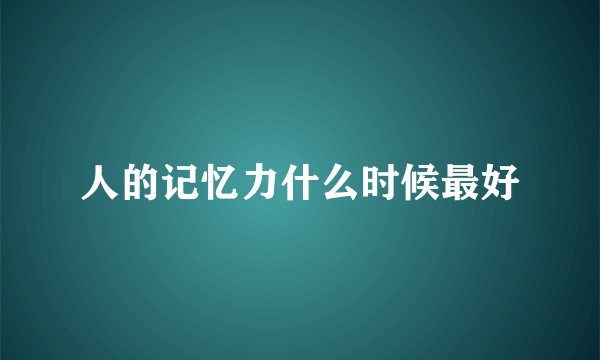 人的记忆力什么时候最好