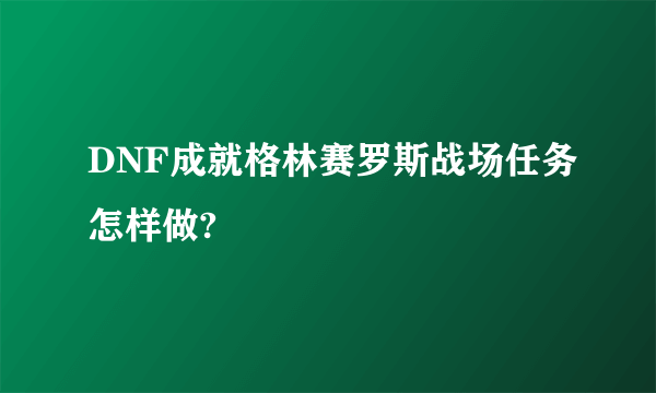 DNF成就格林赛罗斯战场任务怎样做?