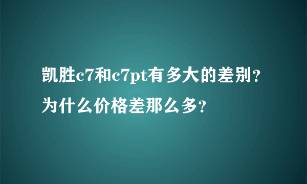 凯胜c7和c7pt有多大的差别？为什么价格差那么多？