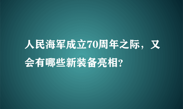 人民海军成立70周年之际，又会有哪些新装备亮相？