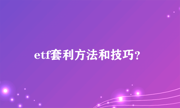 etf套利方法和技巧？