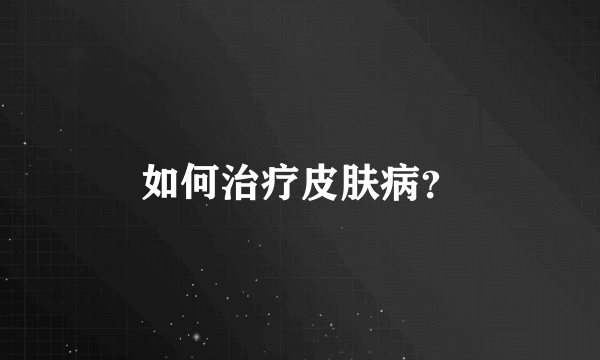 如何治疗皮肤病？