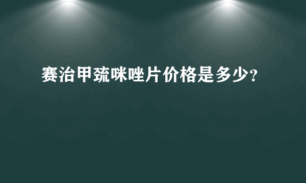 赛治甲巯咪唑片价格是多少？