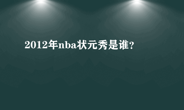 2012年nba状元秀是谁？