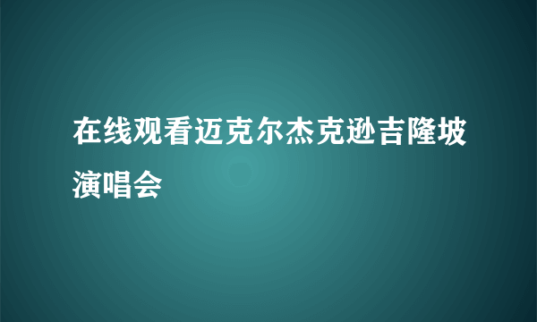 在线观看迈克尔杰克逊吉隆坡演唱会