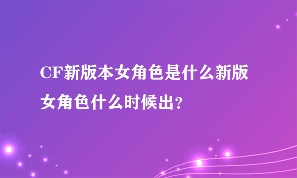 CF新版本女角色是什么新版女角色什么时候出？