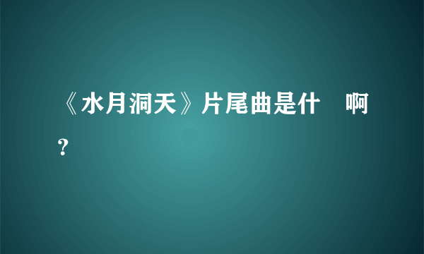 《水月洞天》片尾曲是什麼啊？