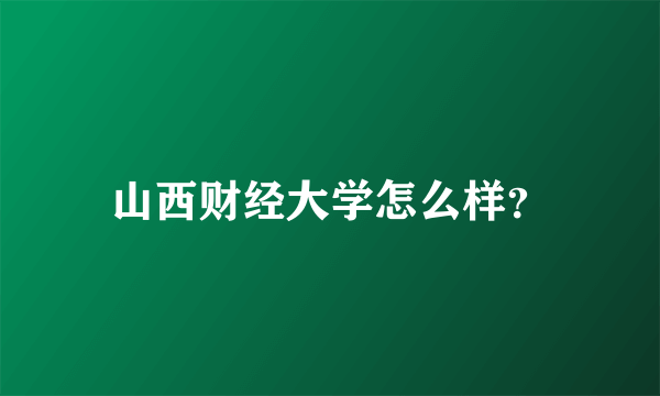 山西财经大学怎么样？