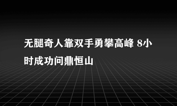 无腿奇人靠双手勇攀高峰 8小时成功问鼎恒山