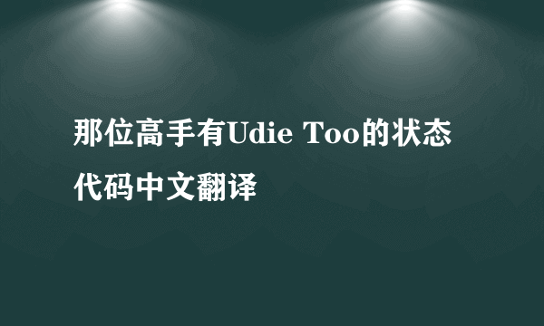 那位高手有Udie Too的状态代码中文翻译