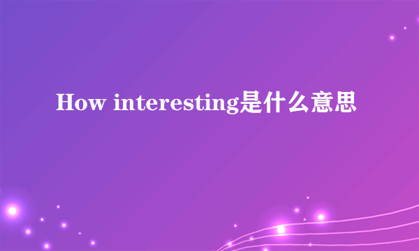 How interesting是什么意思