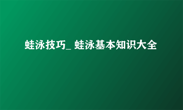 蛙泳技巧_ 蛙泳基本知识大全