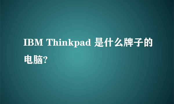 IBM Thinkpad 是什么牌子的电脑?