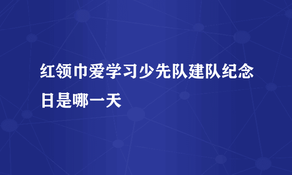 红领巾爱学习少先队建队纪念日是哪一天