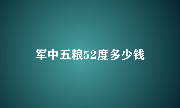 军中五粮52度多少钱