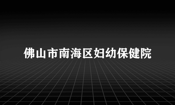 佛山市南海区妇幼保健院