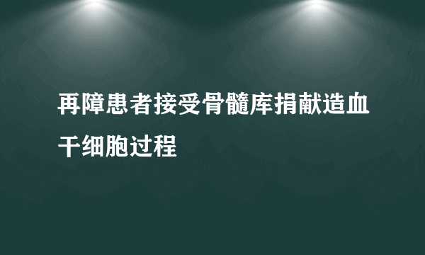 再障患者接受骨髓库捐献造血干细胞过程