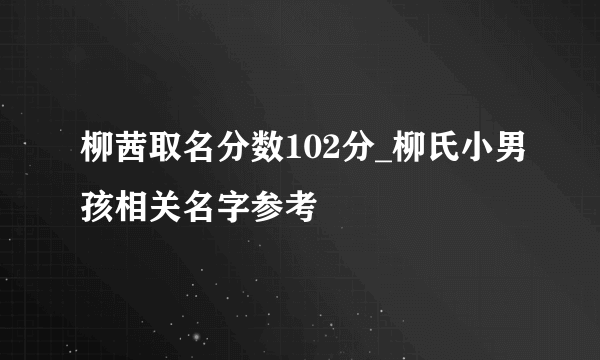 柳茜取名分数102分_柳氏小男孩相关名字参考