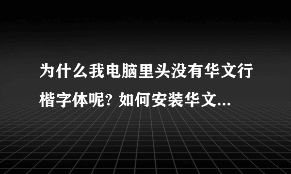 为什么我电脑里头没有华文行楷字体呢? 如何安装华文行楷字体? 在什么地方下载?