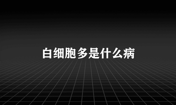 白细胞多是什么病