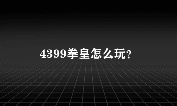 4399拳皇怎么玩？