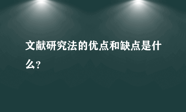 文献研究法的优点和缺点是什么？