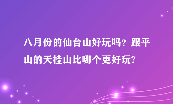 八月份的仙台山好玩吗？跟平山的天桂山比哪个更好玩?