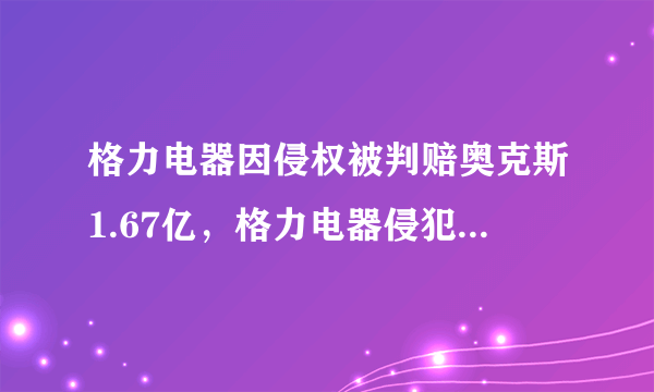 格力电器因侵权被判赔奥克斯1.67亿，格力电器侵犯了其哪些权益？