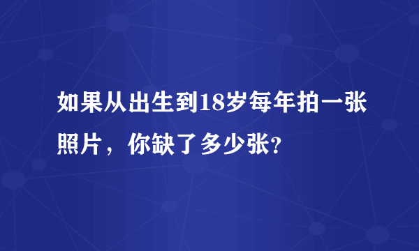 如果从出生到18岁每年拍一张照片，你缺了多少张？