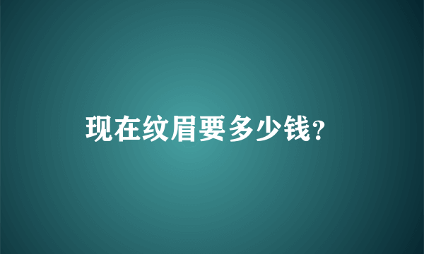 现在纹眉要多少钱？