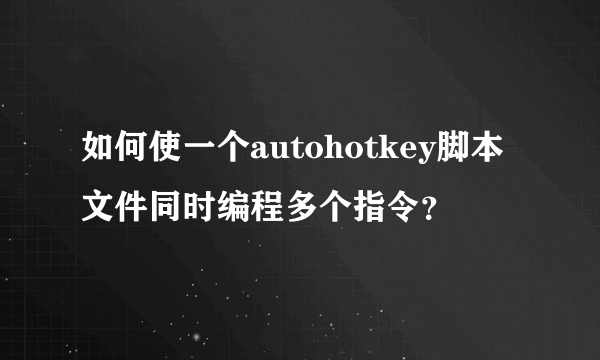 如何使一个autohotkey脚本文件同时编程多个指令？