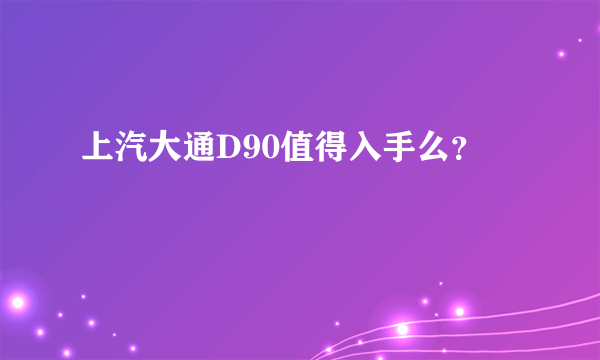 上汽大通D90值得入手么？