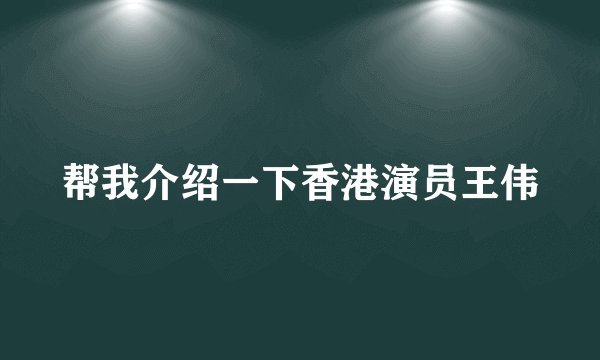 帮我介绍一下香港演员王伟