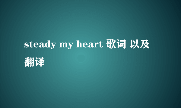 steady my heart 歌词 以及翻译