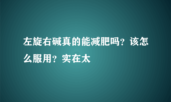 左旋右碱真的能减肥吗？该怎么服用？实在太