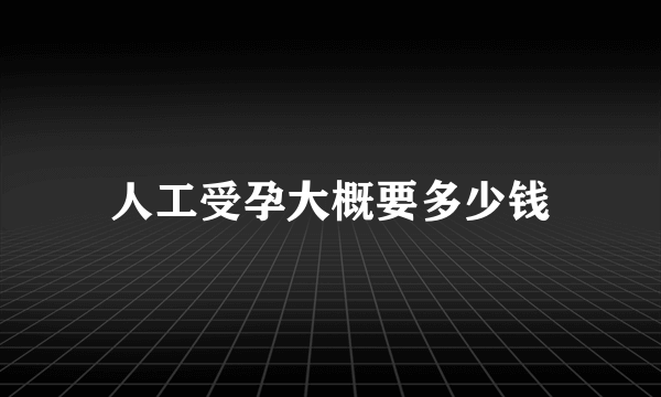 人工受孕大概要多少钱